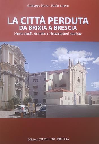 La città perduta. Da Brixia a Brescia. Nuovi studi, ricerche e ricostruzioni storiche - Giuseppe Nova, Paolo Linetti - Libro Scripta 2019 | Libraccio.it