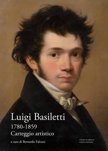 Luigi Basiletti (1780-1859). Carteggio artistico - Luigi Basiletti - Libro Scripta 2019 | Libraccio.it