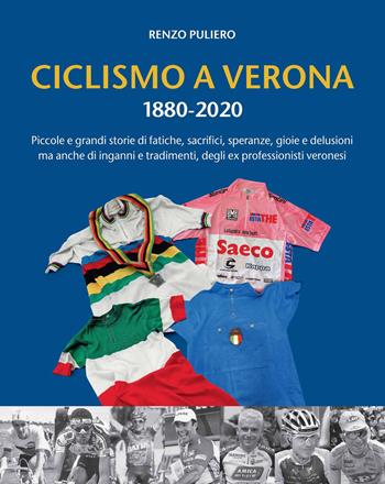 Ciclismo a Verona 1880-2020. Piccole e grandi storie di fatiche, sacrifici, speranze, gioie e delusioni, ma anche di inganni e tradimenti, degli ex professionisti veronesi - Renzo Puliero - Libro Scripta 2021, Storie di Verona | Libraccio.it