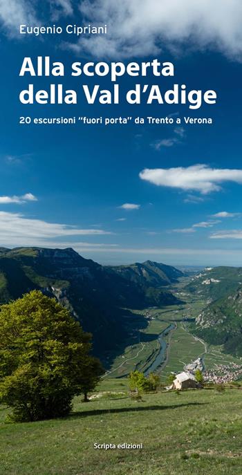 Alla scoperta della Val d'Adige. 20 escursioni «fuori porta» da Trento a Verona - Eugenio Cipriani - Libro Scripta 2021, Ambiente e territori | Libraccio.it