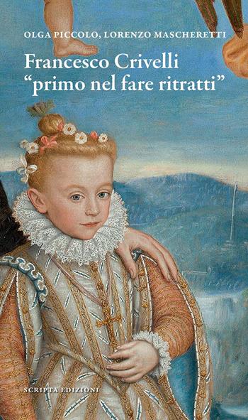 Francesco Crivelli. «Primo nel fare ritratti» - Olga Piccolo, Lorenzo Mascheretti - Libro Scripta 2021, Opere e luoghi | Libraccio.it