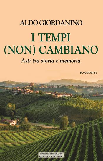 I tempi (non) cambiano. Asti tra storia e memoria - Aldo Giordanino - Libro Editrice Tipografia Baima-Ronchetti 2019 | Libraccio.it