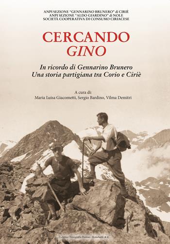 Cercando Gino. In ricordo di Gennarino Brunero. Una storia partigiana tra Corio e Ciriè - Luisa Giacometti, Sergio Bardino, Vilma Demitri - Libro Editrice Tipografia Baima-Ronchetti 2021 | Libraccio.it