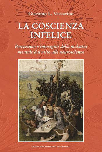 La coscienza infelice. Percezione e immagini della malattia mentale dal mito alle neuroscienze - Giacomo L. Vaccarino - Libro Editrice Tipografia Baima-Ronchetti 2021 | Libraccio.it