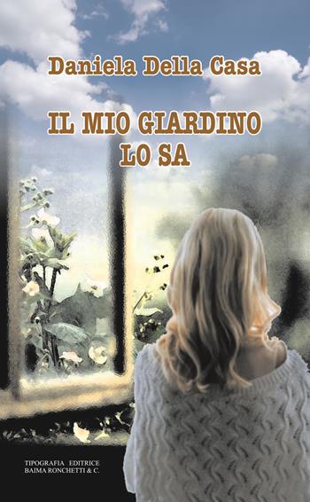 Il mio giardino lo sa - Daniela Della Casa - Libro Editrice Tipografia Baima-Ronchetti 2021 | Libraccio.it