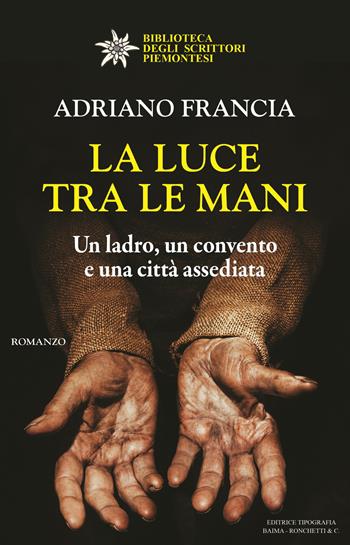 La luce tra le mani. Un ladro, un convento e una città assediata - Adriano Francia - Libro Editrice Tipografia Baima-Ronchetti 2021, Biblioteca degli scrittori piemontesi | Libraccio.it