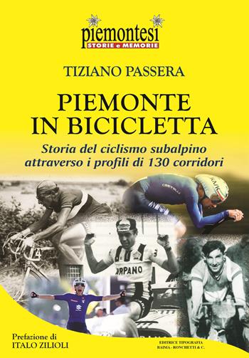 Piemonte in bicicletta. Storia del ciclismo subalpino attraverso i profili di 130 corridori - Tiziano Passera - Libro Editrice Tipografia Baima-Ronchetti 2022, Piemontesi. Storie e memorie | Libraccio.it