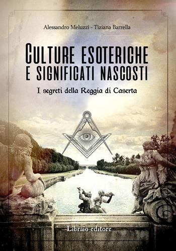 Culture esoteriche e significati nascosti. I segreti della Reggia di Caserta - Alessandro Meluzzi, Tiziana Barrella - Libro Libraio editore 2019 | Libraccio.it