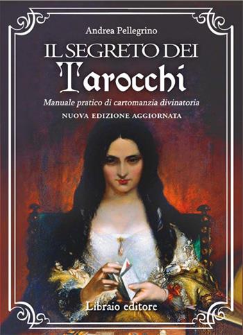 Il segreto dei tarocchi. Manuale pratico di cartomanzia divinatoria. Nuova edizione aggiornata - Andrea Pellegrino - Libro Libraio editore 2025 | Libraccio.it