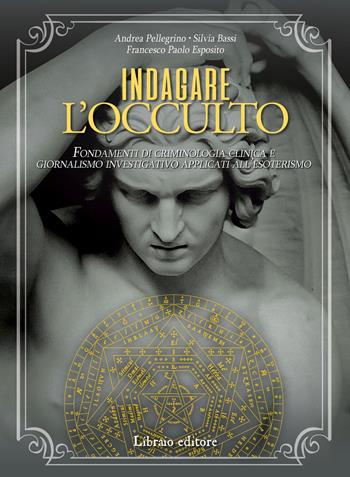 Indagare l'occulto. Fondamenti di criminologia clinica e giornalismo investigativo applicati all'esoterismo - Andrea Pellegrino, Silvia Bassi, Paolo Francesco Esposito - Libro Libraio editore 2019 | Libraccio.it