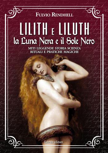 Lilith e Liluth. La Luna Nera e il Sole Nero. Miti leggende storia scienza rituali e pratiche magiche - Fulvio Rendhell - Libro Libraio editore 2020 | Libraccio.it