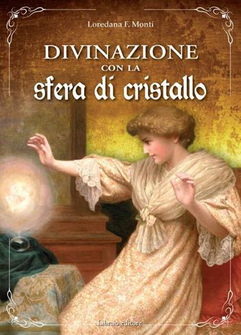 Divinazione con la sfera di cristallo - Loredana F. Monti - Libro Libraio editore 2022 | Libraccio.it