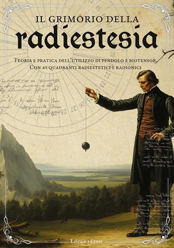Il grimorio della radiestesia. Teoria e pratica dell'utilizzo del pendolo e biotensor. Con 45 quadranti radiestetici e radionici  - Libro Libraio editore 2024 | Libraccio.it