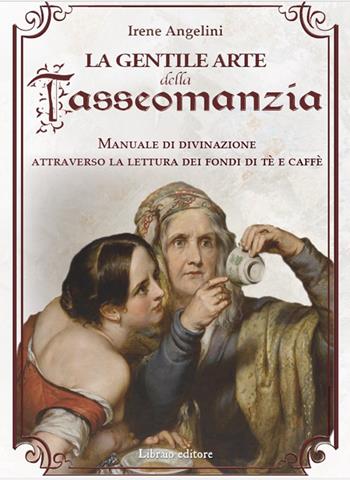 La gentile arte della tasseomanzia. Manuale di divinazione attraverso le foglie di tè e i fondi del caffè - Irene Angelini - Libro Libraio editore 2024 | Libraccio.it