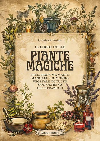 il libro delle piante magiche. Erbe, profumi, magie: manuale sul mondo vegetale occulto con oltre 50 illustrazioni - Caterina Kolosimo - Libro Libraio editore 2024 | Libraccio.it