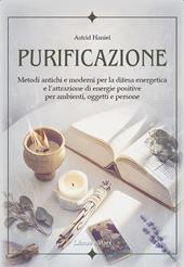 Purificazione. Metodi antichi e moderni per la difesa energetica e l'attrazione di energie positive per ambienti, oggetti e persone