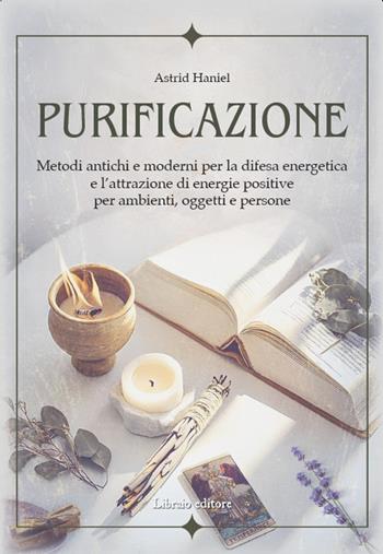 Purificazione. Metodi antichi e moderni per la difesa energetica e l'attrazione di energie positive per ambienti, oggetti e persone - Astrid Haniel - Libro Libraio editore 2025 | Libraccio.it