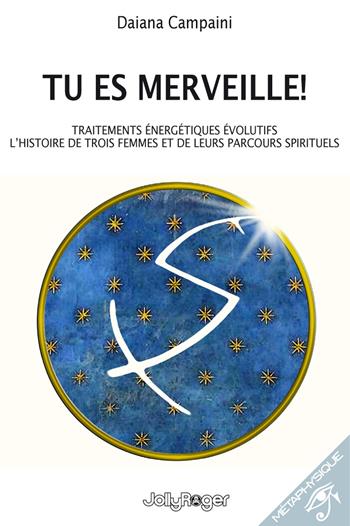 Tu es merveille! Traitements énergétiques évolutifs. L’histoire de trois femmes et de leurs parcours spirituels. Ediz. illustrata - Daiana Campaini - Libro Jolly Roger 2023, Metafisica | Libraccio.it