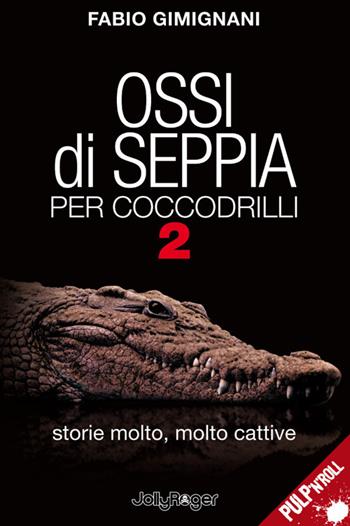 Ossi di seppia per coccodrilli. Storie molto, molto cattive. Vol. 2 - Fabio Gimignani - Libro Jolly Roger 2019, Pulp'n'Roll | Libraccio.it