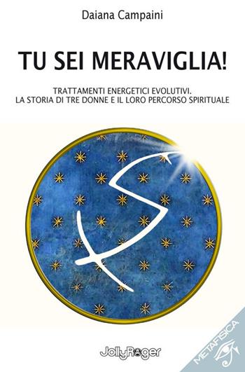 Tu sei meraviglia! Trattamenti energetici evolutivi. La storia di tre donne e il loro percorso spirituale - Daiana Campaini - Libro Jolly Roger 2023, Metafisica | Libraccio.it