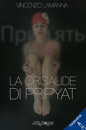 La crisalide di Pripyat - Vincenzo Lamanna - Libro Jolly Roger 2023, Narrativa | Libraccio.it