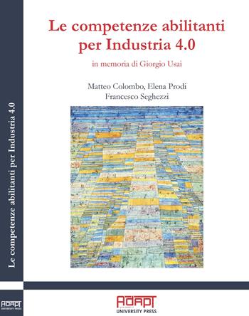 Le competenze abilitanti per Industria 4.0. In memoria di Giorgio Usai - Matteo Colombo, Elena Prodi, Francesco Seghezzi - Libro ADAPT University Press 2019 | Libraccio.it