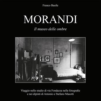 Morandi. Il museo delle ombre. Viaggio nello studio di via Fondazza nelle fotografie e nei dipinti di Antonio e Stefano Masotti. Ediz. illustrata - Franco Basile - Libro Torre di Babele 2020 | Libraccio.it