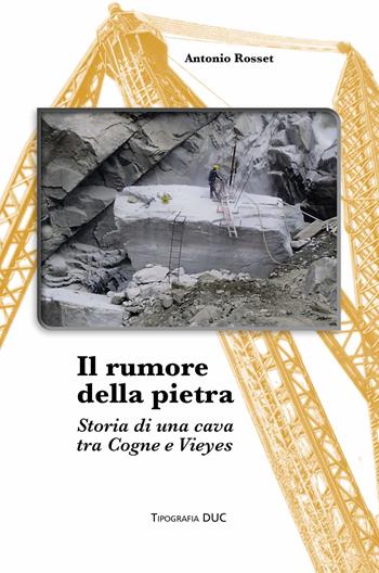 Il rumore della pietra. Storia di una cava tra Cogne e Vieyes - Antonio Rosset - Libro Tipografia Duc 2021 | Libraccio.it