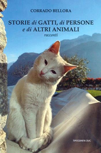 Storie di gatti, di persone e di altri animali - Corrado Bellora - Libro Tipografia Duc 2022 | Libraccio.it
