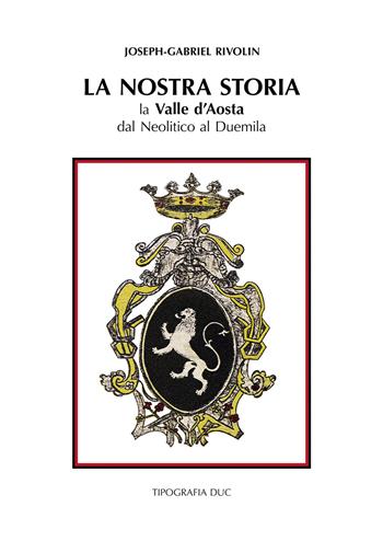 La nostra storia. La Valle d'Aosta dal Neolitico al Duemila-Notre histoire. La Vallé d'Aoste du Nèolithique à l'an Deux mille. Ediz. bilingue - Joseph-Gabriel Rivolin - Libro Tipografia Duc 2025 | Libraccio.it