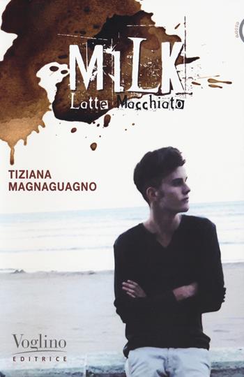 Milk. Latte macchiato - Tiziana Magnaguagno - Libro Voglino Editrice 2018, Essere | Libraccio.it