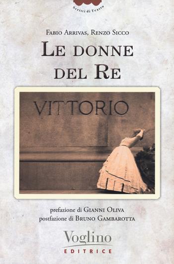 Le donne del re - Fabio Arrivas, Renzo Sicco - Libro Voglino Editrice 2020, Scritti di teatro | Libraccio.it