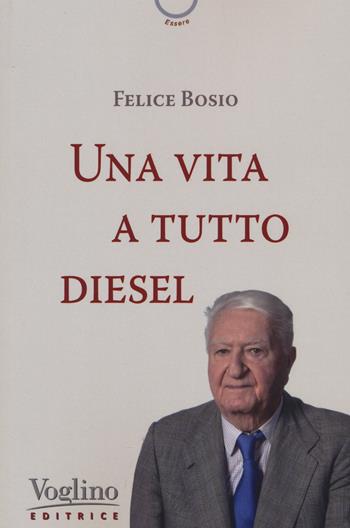 Una vita a tutto diesel - Felice Bosio - Libro Voglino Editrice 2023, Pedagogia del coraggio | Libraccio.it