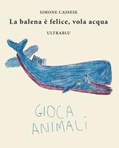 La balena è felice, vola acqua. Ediz. italiana, inglese, spagnola e francese