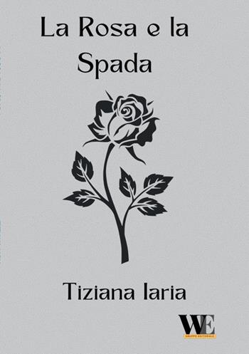 La rosa e la spada - Tiziana Iaria - Libro WritersEditor 2025 | Libraccio.it