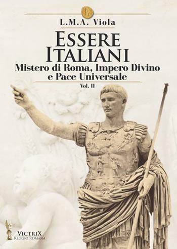 Essere italiani. Vol. 2: Il mistero di Roma, impero divino e pace universale - L. M. A. Viola - Libro Victrix 2019, Religione romana | Libraccio.it