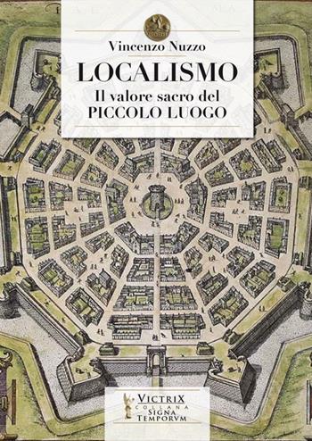Localismo. Il valore sacro del piccolo luogo - Vincenzo Nuzzo - Libro Victrix 2020 | Libraccio.it