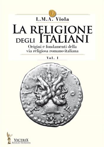 La religione degli italiani. Vol. 1: Origini e fondamenti della via religiosa romano-italiana - L. M. A. Viola - Libro Victrix 2020, Religione romana | Libraccio.it