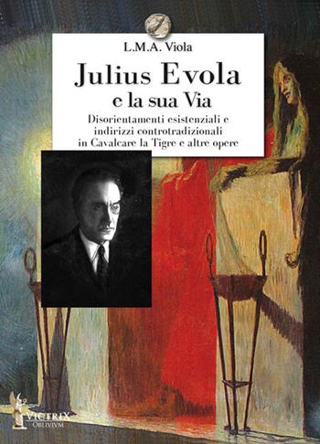 Julius Evola e la sua Via. Disorientamenti esistenziali e indirizzi controtradizionali in Cavalcare la Tigre e altre opere - L. M. A. Viola - Libro Victrix 2021, Oblivivm | Libraccio.it