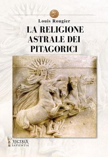 La religione astrale dei pitagorici - Louis Rougier - Libro Victrix 2021, Sapientia | Libraccio.it