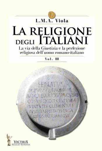 La religione degli italiani. Vol. 3: La via della Giustizia e la perfezione religiosa dell'uomo romano-italiano - L. M. A. Viola - Libro Victrix 2022, Religione romana | Libraccio.it