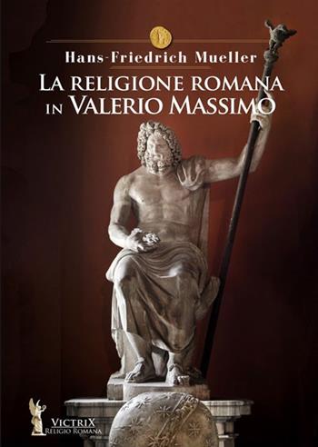 La religione romana in Valerio Massimo - Hans Friedrick Mueller - Libro Victrix 2022, Religione romana | Libraccio.it