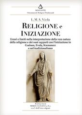 Religione e iniziazione. Errori e limiti nella interpretazione della vera natura della religione e dei suoi rapporti con l'iniziazione in Guénon, Evola, Kremmerz e nel tradizionalismo