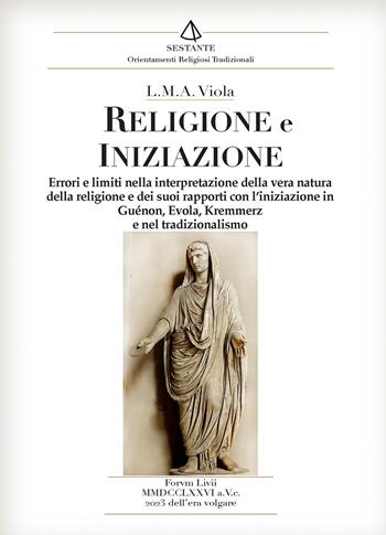 Religione e iniziazione. Errori e limiti nella interpretazione della vera natura della religione e dei suoi rapporti con l'iniziazione in Guénon, Evola, Kremmerz e nel tradizionalismo - L. M. A. Viola - Libro Victrix 2023, Sestante | Libraccio.it