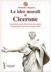 Le idee morali di Cicerone. I principi universali della morale che rendono l'insegnamento ciceroniano sempre attuale