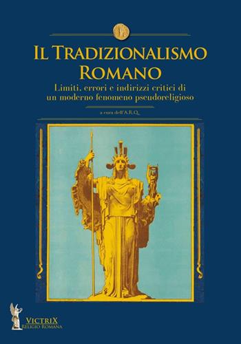 Il tradizionalismo romano. Limiti, errori e indirizzi critici di un moderno fenomeno pseudoreligioso  - Libro Victrix 2024, Religione romana | Libraccio.it