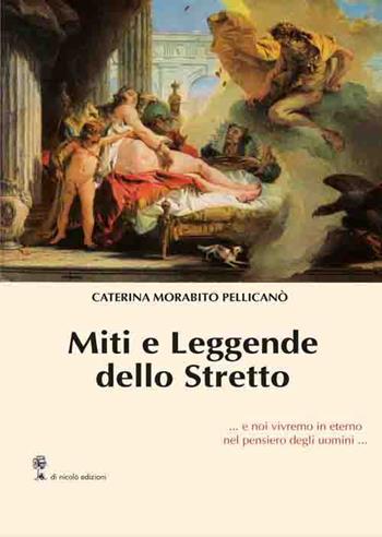 Miti e leggende dello Stretto... e noi vivremo in eterno nel pensiero degli uomini... - Caterina Morabito Pellicanò - Libro Di Nicolò Edizioni 2019 | Libraccio.it