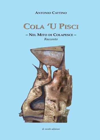 Cola 'U Pisci. Nel mito di Colapesce - Antonio Cattino - Libro Di Nicolò Edizioni 2014 | Libraccio.it