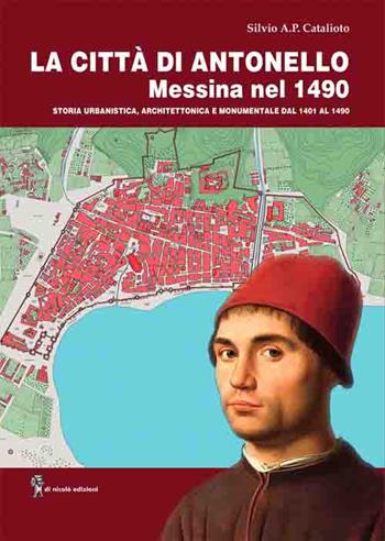 La città di Antonello, Messina nel 1490. Storia urbanistica, architettonica e monumentale dal 1401 al 1490. Con pianta della città di Messina del 1490 - Silvio Catalioto - Libro Di Nicolò Edizioni 2020 | Libraccio.it