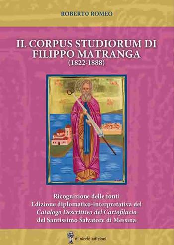 Il corpus studiorum di Filippo Matranga (1822-1888). Ricognizione delle fonti. Edizione diplomatico-interpretativa del Catalogo Descrittivo del Cartofilacio del Santissimo Salvatore di Messina - Roberto Romeo - Libro Di Nicolò Edizioni 2020 | Libraccio.it